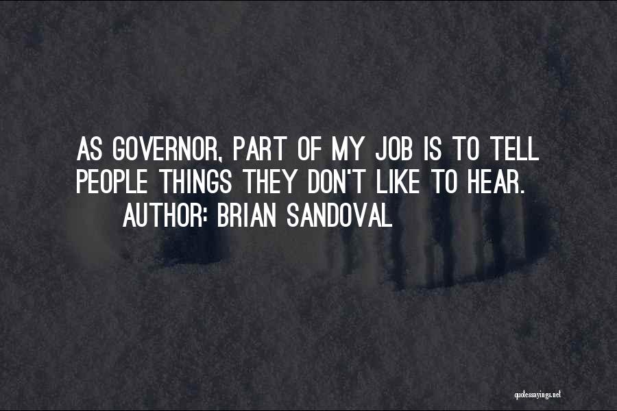 Brian Sandoval Quotes: As Governor, Part Of My Job Is To Tell People Things They Don't Like To Hear.