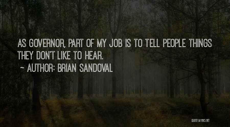 Brian Sandoval Quotes: As Governor, Part Of My Job Is To Tell People Things They Don't Like To Hear.