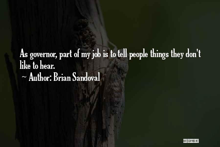 Brian Sandoval Quotes: As Governor, Part Of My Job Is To Tell People Things They Don't Like To Hear.