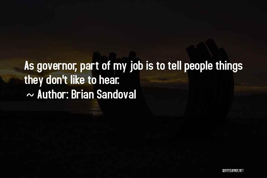 Brian Sandoval Quotes: As Governor, Part Of My Job Is To Tell People Things They Don't Like To Hear.