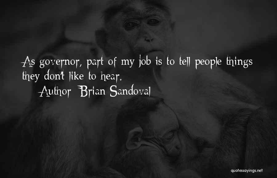 Brian Sandoval Quotes: As Governor, Part Of My Job Is To Tell People Things They Don't Like To Hear.