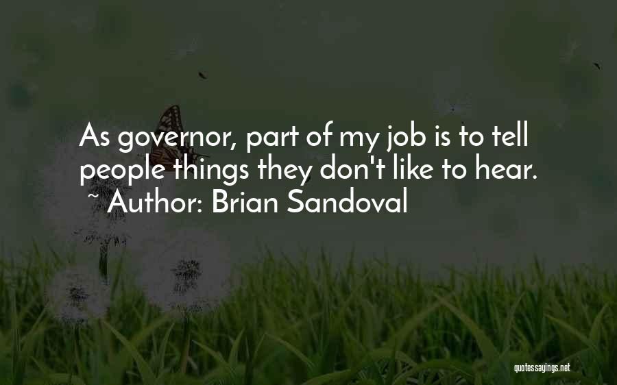 Brian Sandoval Quotes: As Governor, Part Of My Job Is To Tell People Things They Don't Like To Hear.