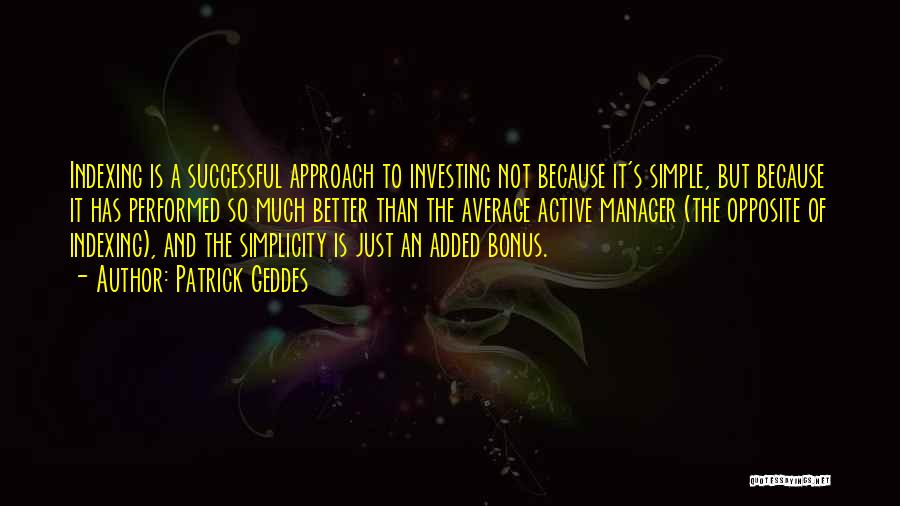 Patrick Geddes Quotes: Indexing Is A Successful Approach To Investing Not Because It's Simple, But Because It Has Performed So Much Better Than