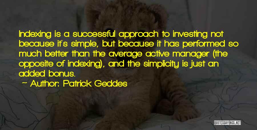 Patrick Geddes Quotes: Indexing Is A Successful Approach To Investing Not Because It's Simple, But Because It Has Performed So Much Better Than