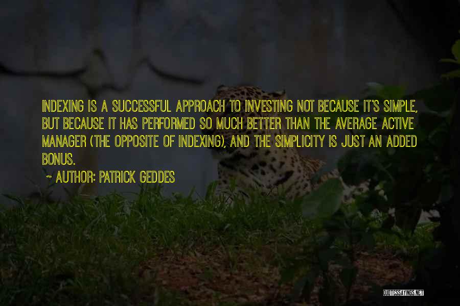 Patrick Geddes Quotes: Indexing Is A Successful Approach To Investing Not Because It's Simple, But Because It Has Performed So Much Better Than