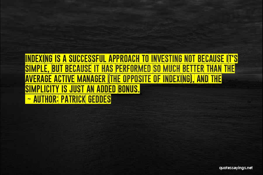 Patrick Geddes Quotes: Indexing Is A Successful Approach To Investing Not Because It's Simple, But Because It Has Performed So Much Better Than