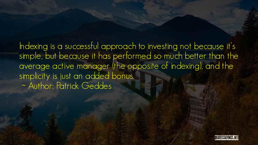 Patrick Geddes Quotes: Indexing Is A Successful Approach To Investing Not Because It's Simple, But Because It Has Performed So Much Better Than