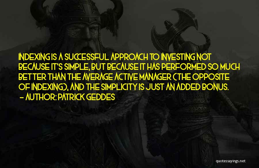 Patrick Geddes Quotes: Indexing Is A Successful Approach To Investing Not Because It's Simple, But Because It Has Performed So Much Better Than