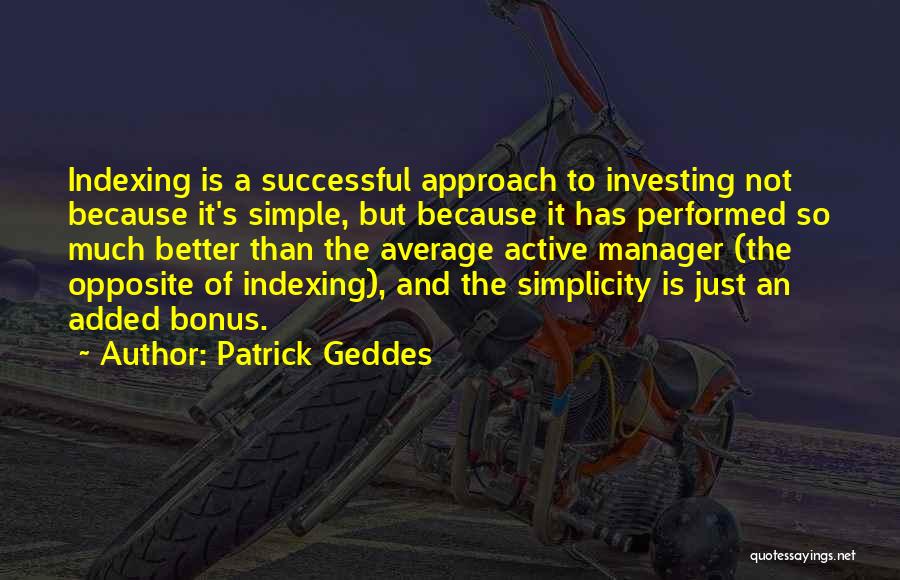 Patrick Geddes Quotes: Indexing Is A Successful Approach To Investing Not Because It's Simple, But Because It Has Performed So Much Better Than