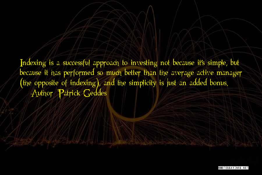 Patrick Geddes Quotes: Indexing Is A Successful Approach To Investing Not Because It's Simple, But Because It Has Performed So Much Better Than