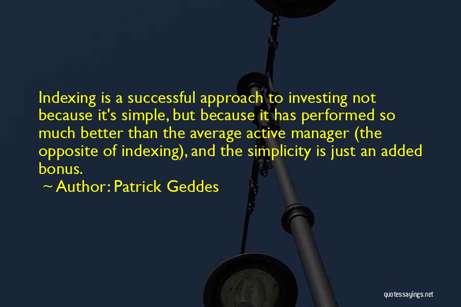 Patrick Geddes Quotes: Indexing Is A Successful Approach To Investing Not Because It's Simple, But Because It Has Performed So Much Better Than