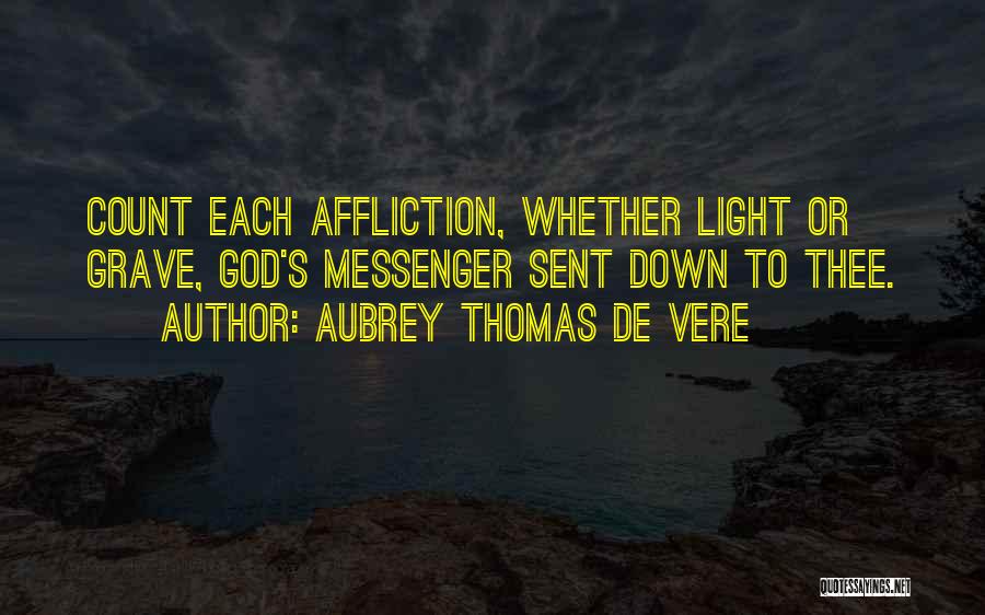 Aubrey Thomas De Vere Quotes: Count Each Affliction, Whether Light Or Grave, God's Messenger Sent Down To Thee.