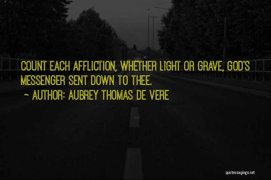 Aubrey Thomas De Vere Quotes: Count Each Affliction, Whether Light Or Grave, God's Messenger Sent Down To Thee.