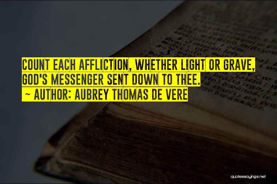 Aubrey Thomas De Vere Quotes: Count Each Affliction, Whether Light Or Grave, God's Messenger Sent Down To Thee.