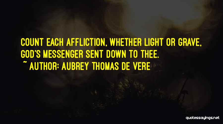 Aubrey Thomas De Vere Quotes: Count Each Affliction, Whether Light Or Grave, God's Messenger Sent Down To Thee.