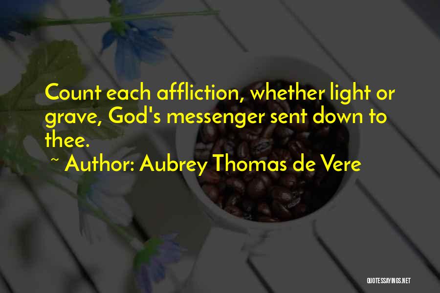 Aubrey Thomas De Vere Quotes: Count Each Affliction, Whether Light Or Grave, God's Messenger Sent Down To Thee.