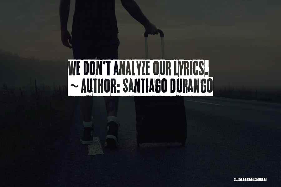 Santiago Durango Quotes: We Don't Analyze Our Lyrics.