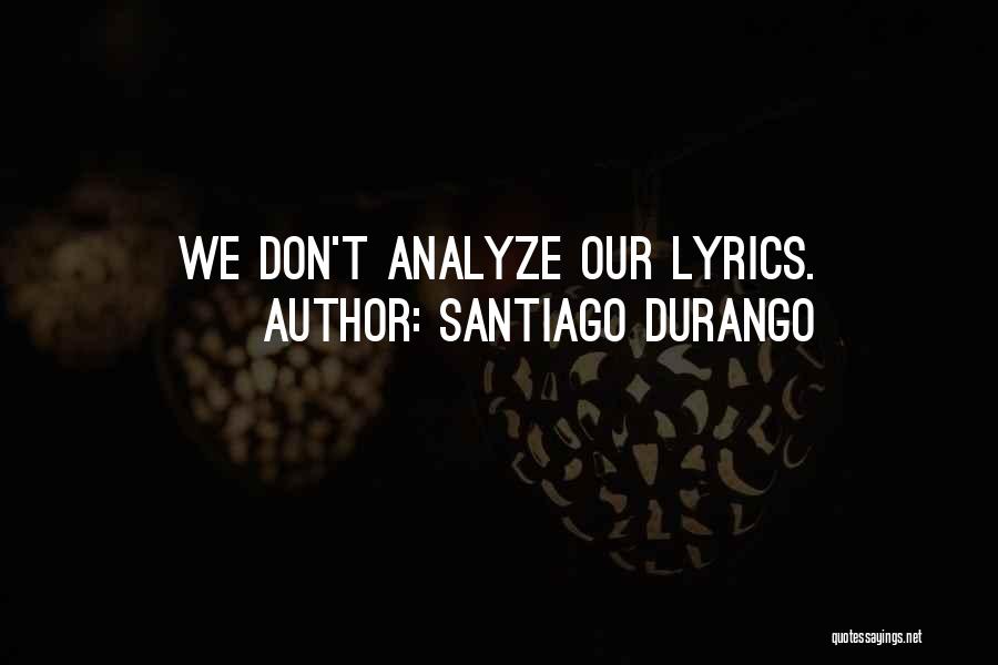 Santiago Durango Quotes: We Don't Analyze Our Lyrics.