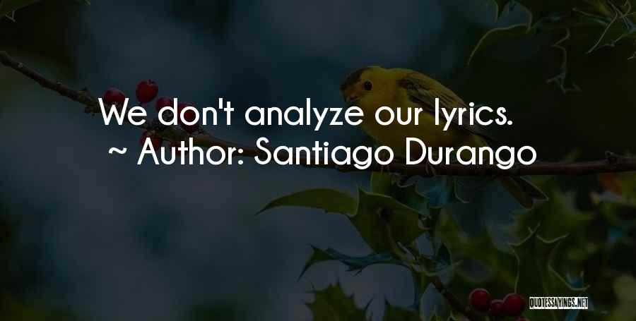 Santiago Durango Quotes: We Don't Analyze Our Lyrics.