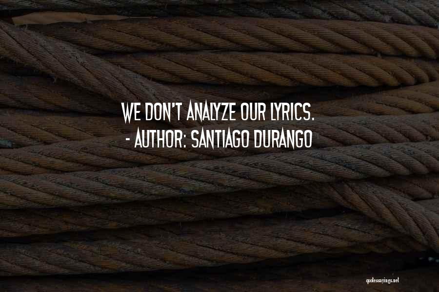 Santiago Durango Quotes: We Don't Analyze Our Lyrics.