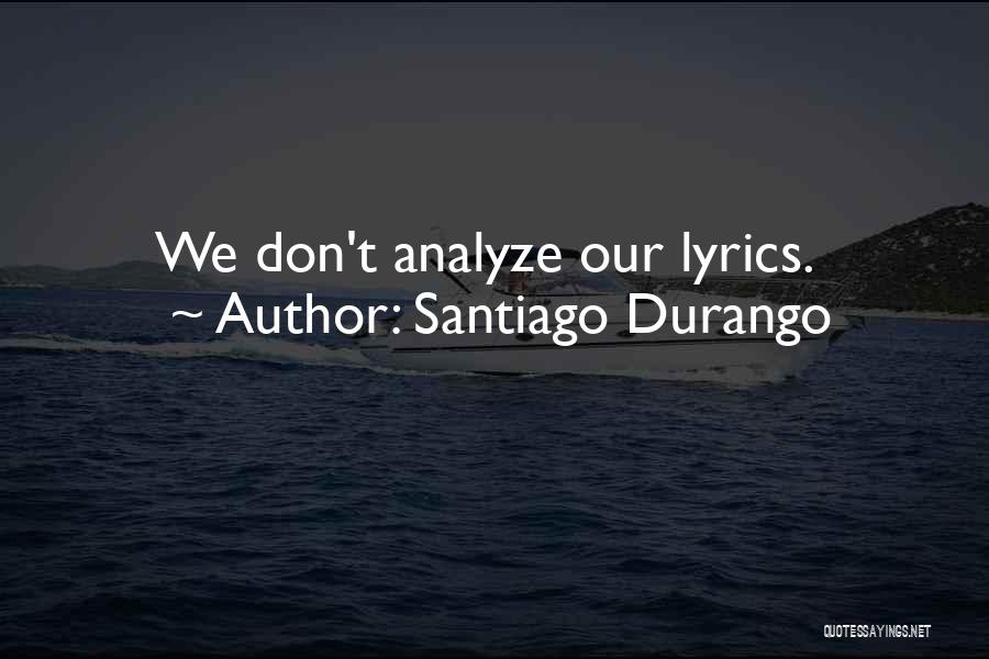 Santiago Durango Quotes: We Don't Analyze Our Lyrics.