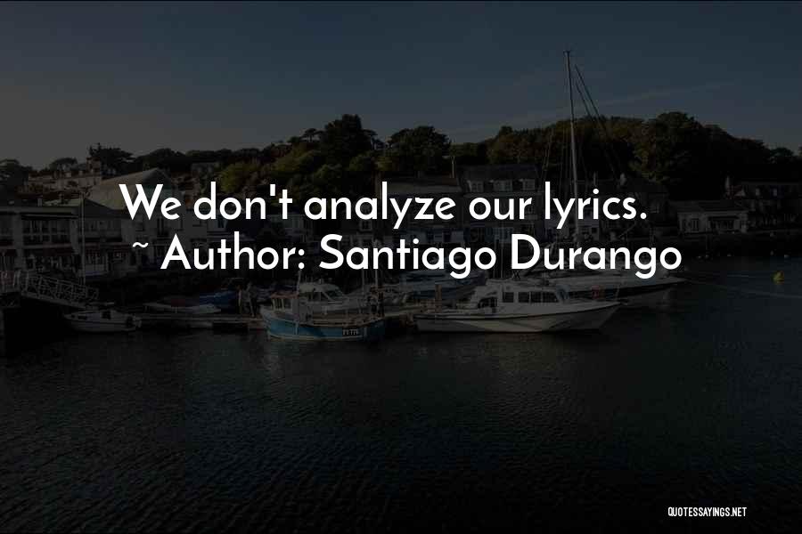 Santiago Durango Quotes: We Don't Analyze Our Lyrics.