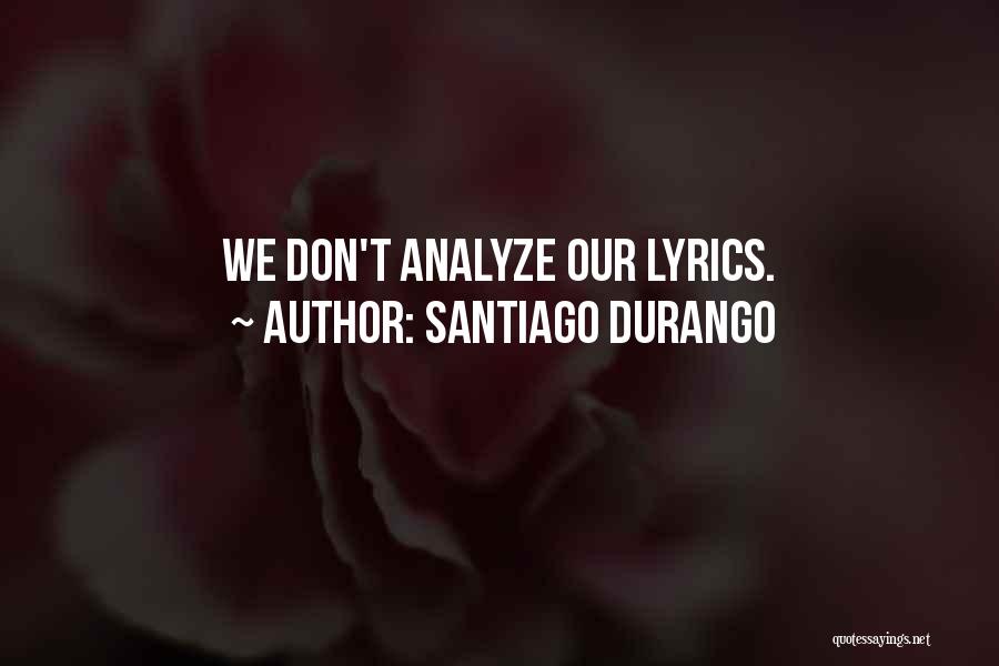 Santiago Durango Quotes: We Don't Analyze Our Lyrics.