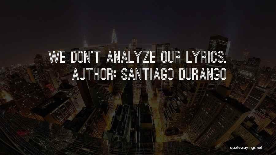 Santiago Durango Quotes: We Don't Analyze Our Lyrics.