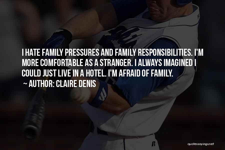 Claire Denis Quotes: I Hate Family Pressures And Family Responsibilities. I'm More Comfortable As A Stranger. I Always Imagined I Could Just Live