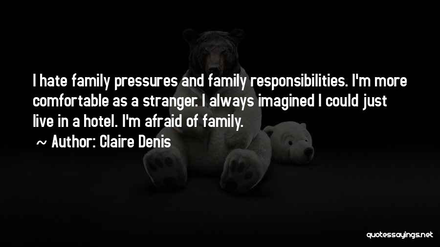 Claire Denis Quotes: I Hate Family Pressures And Family Responsibilities. I'm More Comfortable As A Stranger. I Always Imagined I Could Just Live