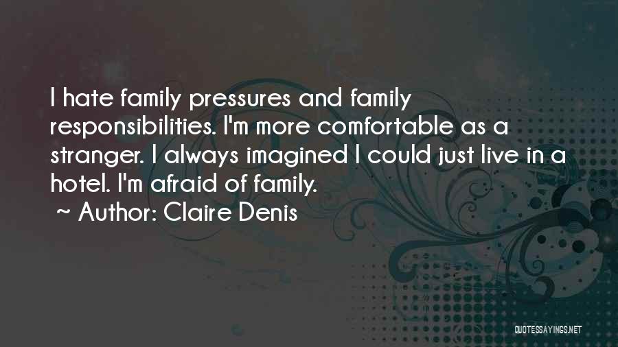 Claire Denis Quotes: I Hate Family Pressures And Family Responsibilities. I'm More Comfortable As A Stranger. I Always Imagined I Could Just Live