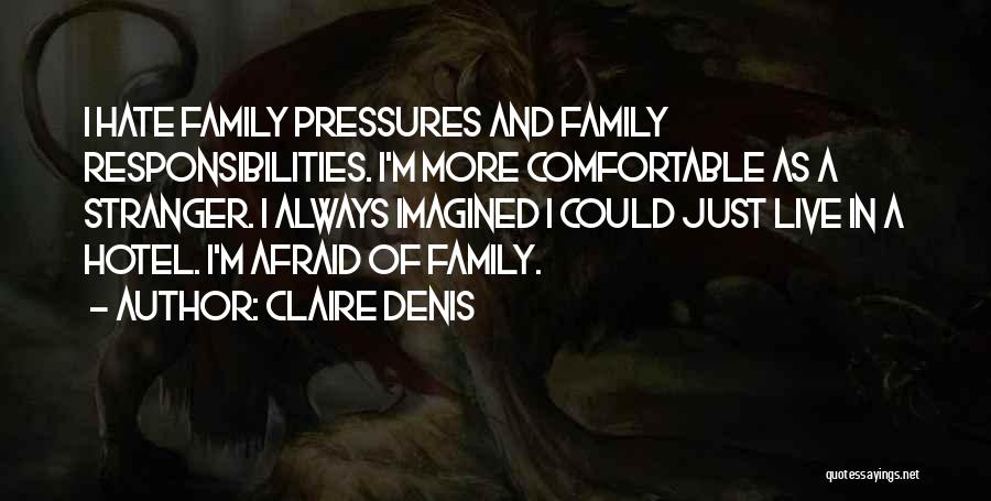 Claire Denis Quotes: I Hate Family Pressures And Family Responsibilities. I'm More Comfortable As A Stranger. I Always Imagined I Could Just Live