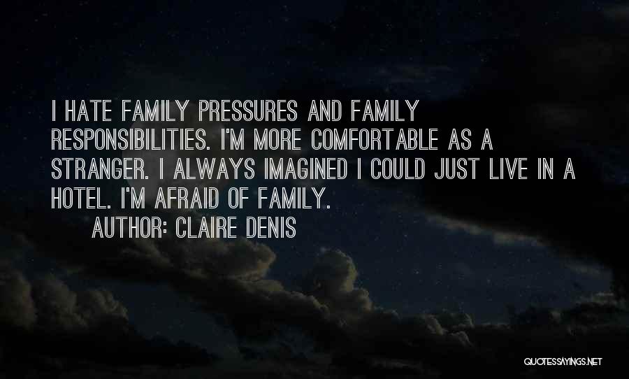 Claire Denis Quotes: I Hate Family Pressures And Family Responsibilities. I'm More Comfortable As A Stranger. I Always Imagined I Could Just Live