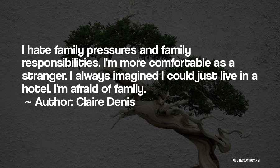 Claire Denis Quotes: I Hate Family Pressures And Family Responsibilities. I'm More Comfortable As A Stranger. I Always Imagined I Could Just Live