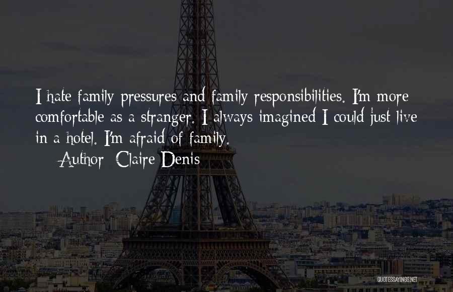 Claire Denis Quotes: I Hate Family Pressures And Family Responsibilities. I'm More Comfortable As A Stranger. I Always Imagined I Could Just Live