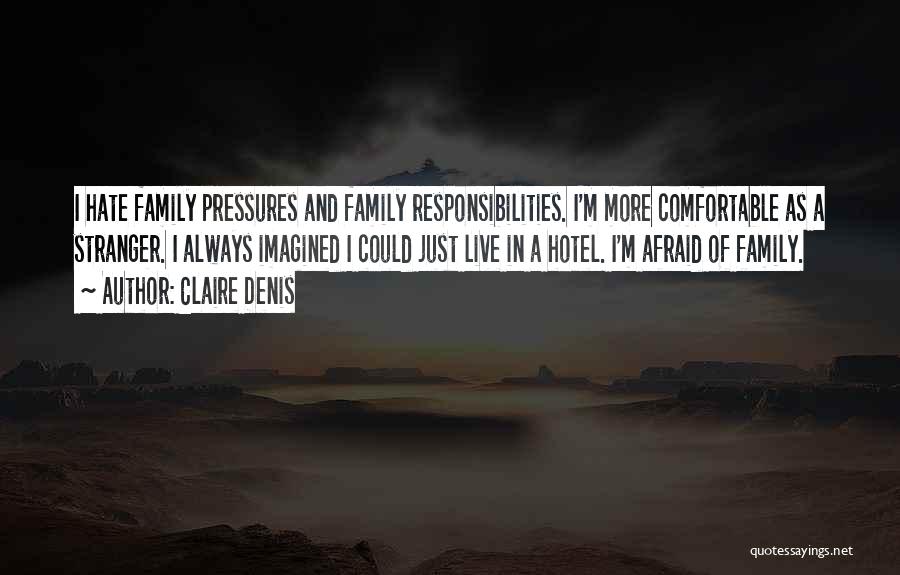 Claire Denis Quotes: I Hate Family Pressures And Family Responsibilities. I'm More Comfortable As A Stranger. I Always Imagined I Could Just Live