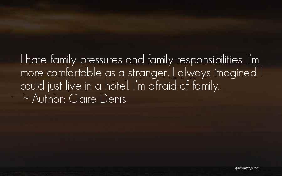 Claire Denis Quotes: I Hate Family Pressures And Family Responsibilities. I'm More Comfortable As A Stranger. I Always Imagined I Could Just Live