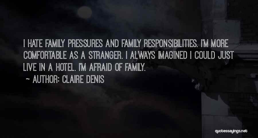 Claire Denis Quotes: I Hate Family Pressures And Family Responsibilities. I'm More Comfortable As A Stranger. I Always Imagined I Could Just Live