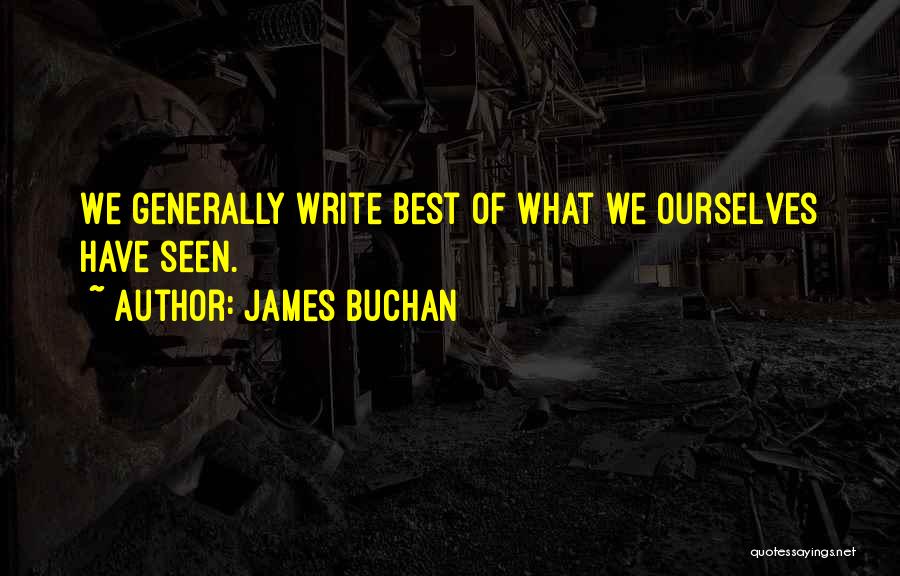 James Buchan Quotes: We Generally Write Best Of What We Ourselves Have Seen.