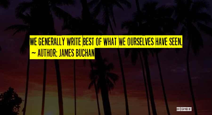 James Buchan Quotes: We Generally Write Best Of What We Ourselves Have Seen.