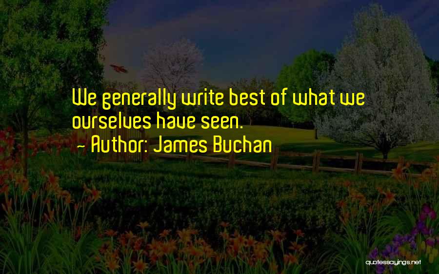 James Buchan Quotes: We Generally Write Best Of What We Ourselves Have Seen.