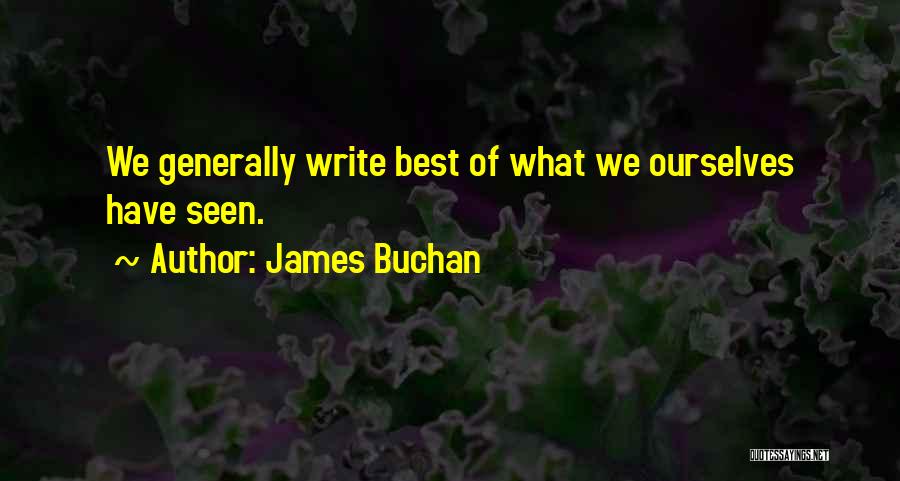 James Buchan Quotes: We Generally Write Best Of What We Ourselves Have Seen.