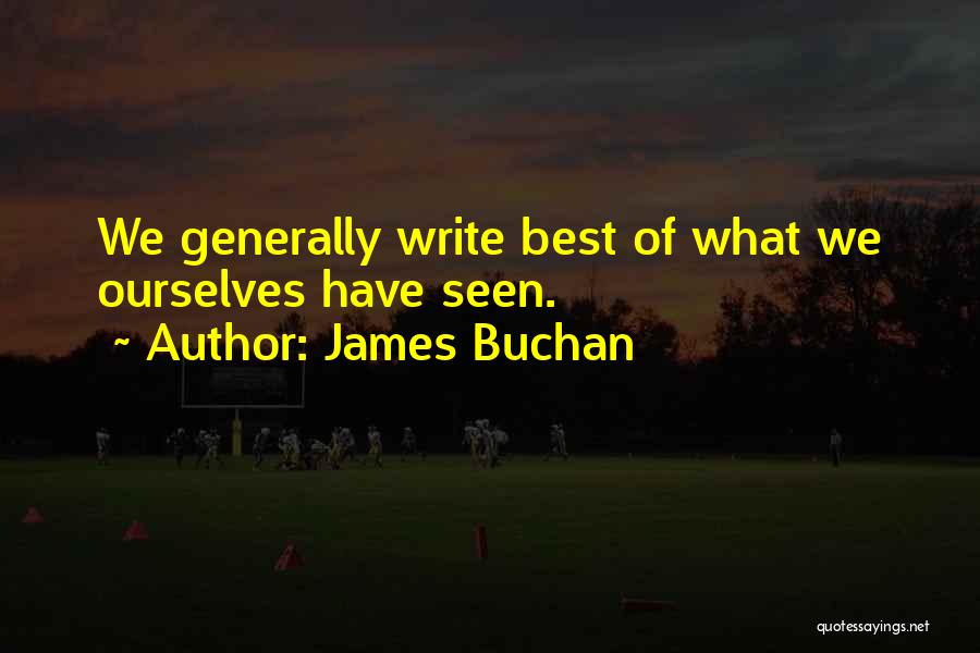 James Buchan Quotes: We Generally Write Best Of What We Ourselves Have Seen.