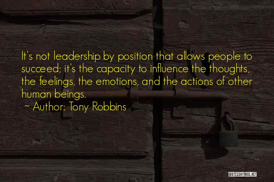 Tony Robbins Quotes: It's Not Leadership By Position That Allows People To Succeed; It's The Capacity To Influence The Thoughts, The Feelings, The