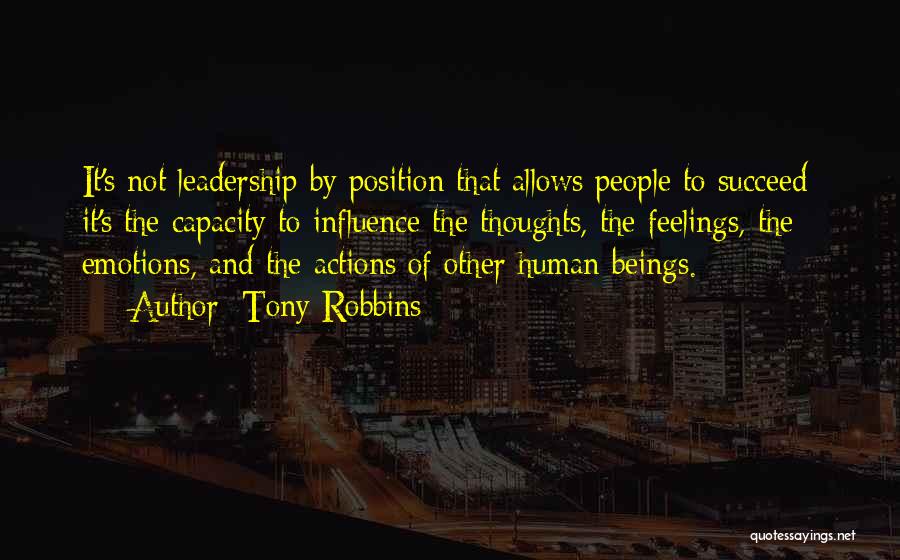 Tony Robbins Quotes: It's Not Leadership By Position That Allows People To Succeed; It's The Capacity To Influence The Thoughts, The Feelings, The