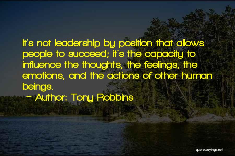 Tony Robbins Quotes: It's Not Leadership By Position That Allows People To Succeed; It's The Capacity To Influence The Thoughts, The Feelings, The