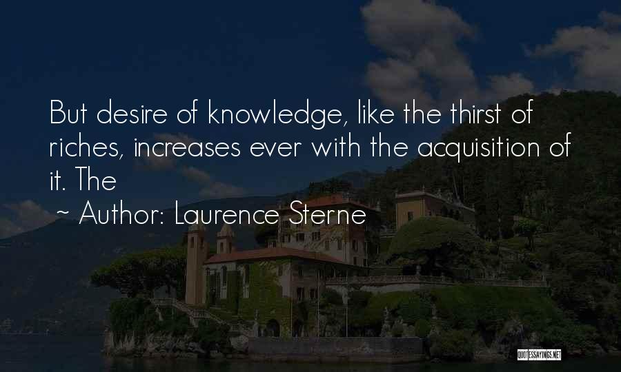 Laurence Sterne Quotes: But Desire Of Knowledge, Like The Thirst Of Riches, Increases Ever With The Acquisition Of It. The