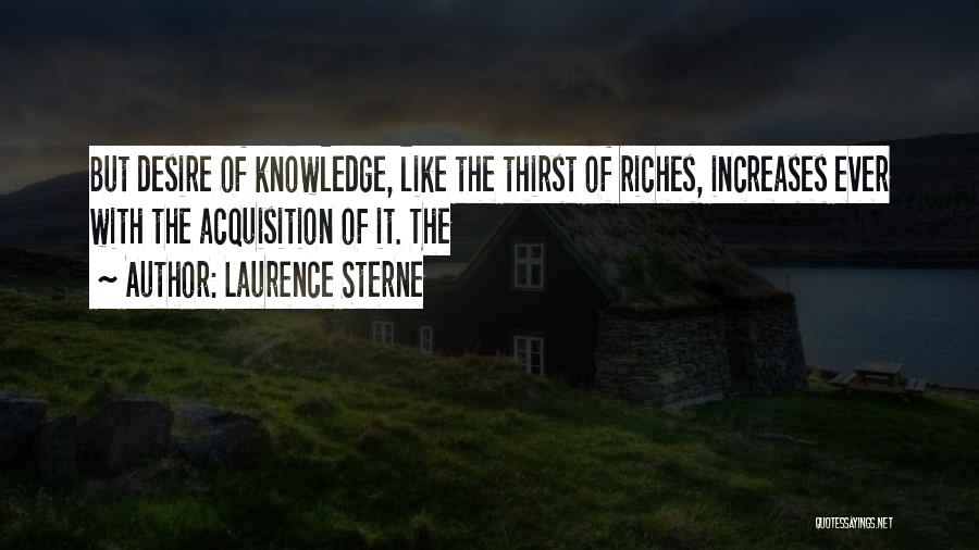 Laurence Sterne Quotes: But Desire Of Knowledge, Like The Thirst Of Riches, Increases Ever With The Acquisition Of It. The