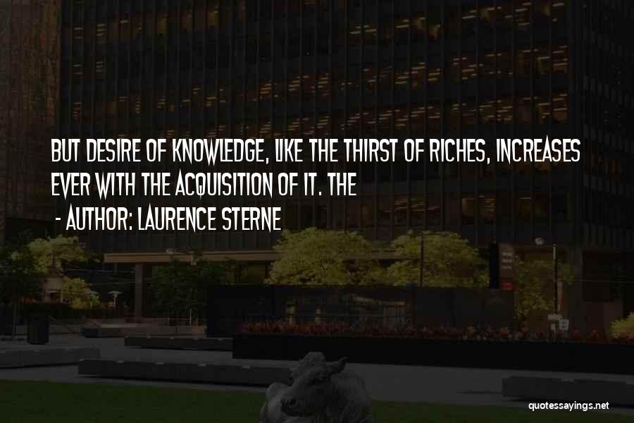 Laurence Sterne Quotes: But Desire Of Knowledge, Like The Thirst Of Riches, Increases Ever With The Acquisition Of It. The