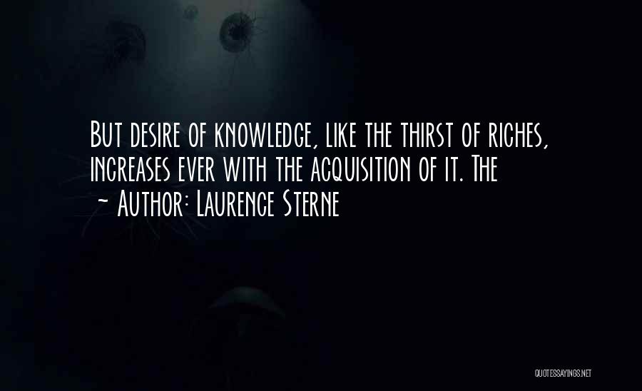 Laurence Sterne Quotes: But Desire Of Knowledge, Like The Thirst Of Riches, Increases Ever With The Acquisition Of It. The